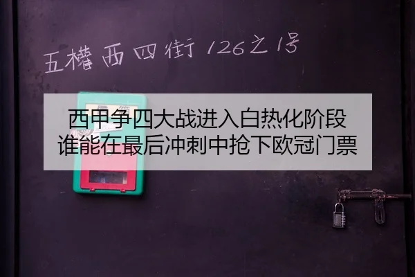 西甲争四大战进入白热化阶段 谁能在最后冲刺中抢下欧冠门票