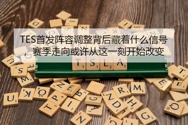 TES首发阵容调整背后藏着什么信号，赛季走向或许从这一刻开始改变